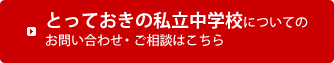 とっておきの私立中学校についてのお問い合わせ・ご相談はこちら
