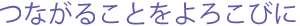 つながることをよろこびに