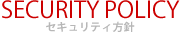 SECURITY セキュリティ方針